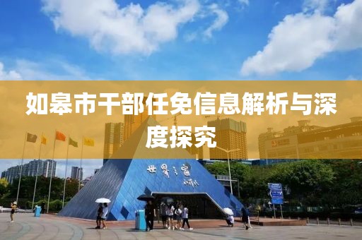 如皋市干部任免信息解析與深度探究