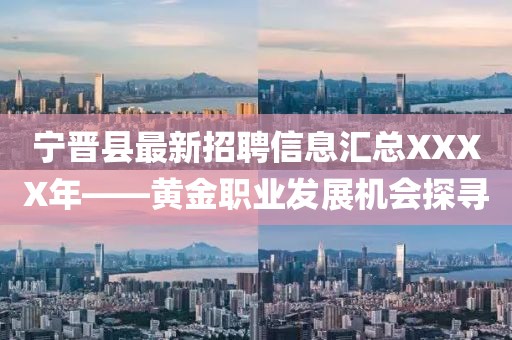 寧晉縣最新招聘信息匯總XXXX年——黃金職業(yè)發(fā)展機(jī)會(huì)探尋