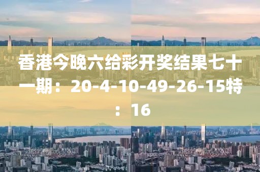 香港今晚六給彩開獎(jiǎng)結(jié)果七十一期：20-4-10-49-26-15特：16