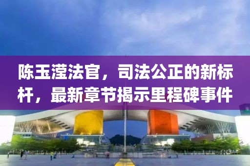 陳玉瀅法官，司法公正的新標(biāo)桿，最新章節(jié)揭示里程碑事件