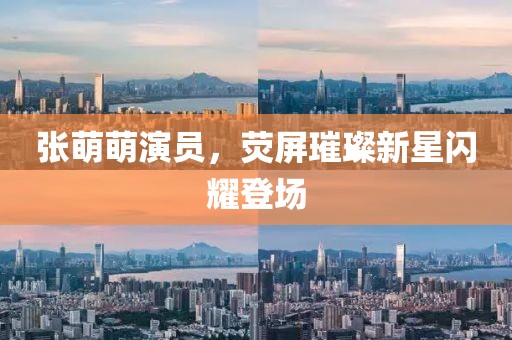 張萌萌演員，熒屏璀璨新星閃耀登場