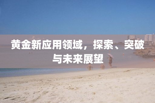 黃金新應(yīng)用領(lǐng)域，探索、突破與未來展望