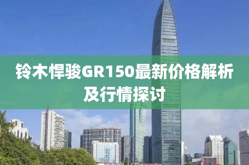 鈴木悍駿GR150最新價格解析及行情探討