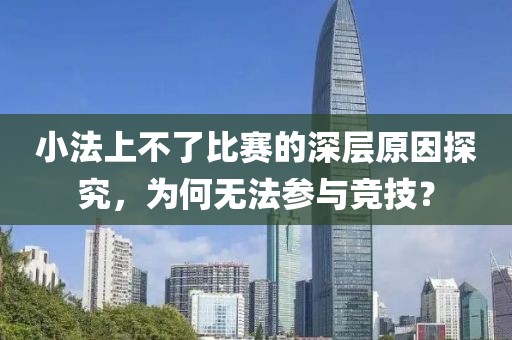 小法上不了比賽的深層原因探究，為何無法參與競技？