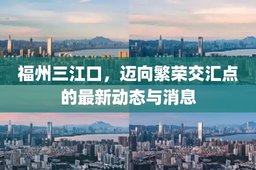 福州三江口，邁向繁榮交匯點(diǎn)的最新動(dòng)態(tài)與消息
