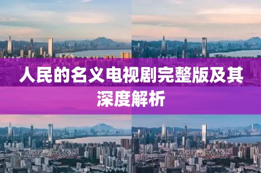 人民的名義電視劇完整版及其深度解析