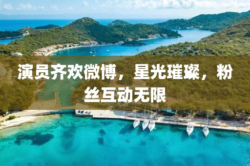 演員齊歡微博，星光璀璨，粉絲互動(dòng)無限