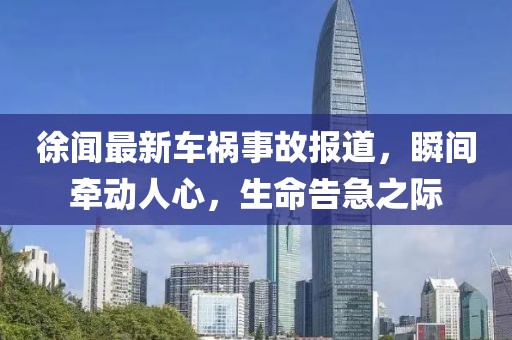 徐聞最新車禍?zhǔn)鹿蕡蟮溃查g牽動人心，生命告急之際