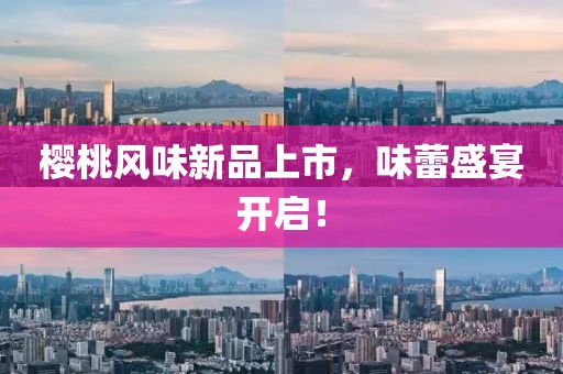 櫻桃風(fēng)味新品上市，味蕾盛宴開啟！