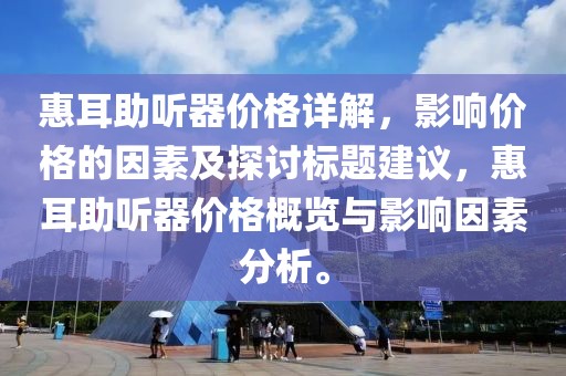 惠耳助聽器價格詳解，影響價格的因素及探討標題建議，惠耳助聽器價格概覽與影響因素分析。