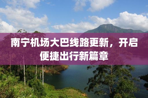 南寧機(jī)場(chǎng)大巴線路更新，開(kāi)啟便捷出行新篇章