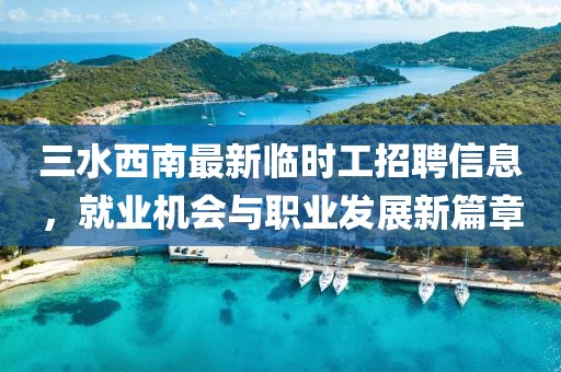 三水西南最新臨時(shí)工招聘信息，就業(yè)機(jī)會(huì)與職業(yè)發(fā)展新篇章