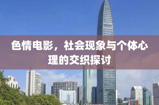 色情電影，社會現(xiàn)象與個體心理的交織探討