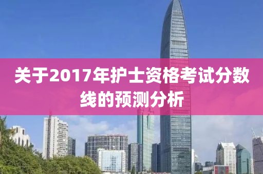 關于2017年護士資格考試分數線的預測分析