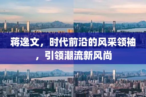 蔣逸文，時代前沿的風(fēng)采領(lǐng)袖，引領(lǐng)潮流新風(fēng)尚