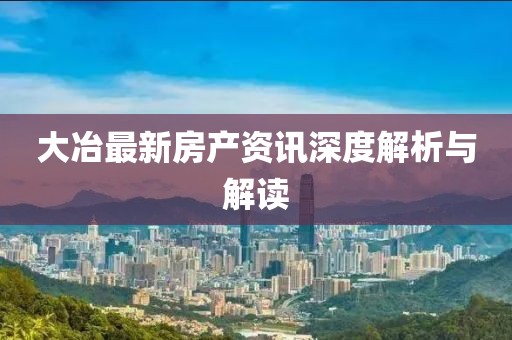 大冶最新房產(chǎn)資訊深度解析與解讀