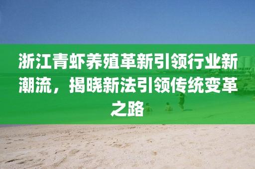 浙江青蝦養(yǎng)殖革新引領(lǐng)行業(yè)新潮流，揭曉新法引領(lǐng)傳統(tǒng)變革之路