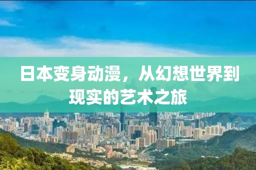 日本變身動漫,從幻想世界到現(xiàn)實的藝術之旅