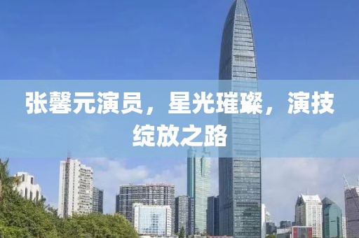 張馨元演員，星光璀璨，演技綻放之路