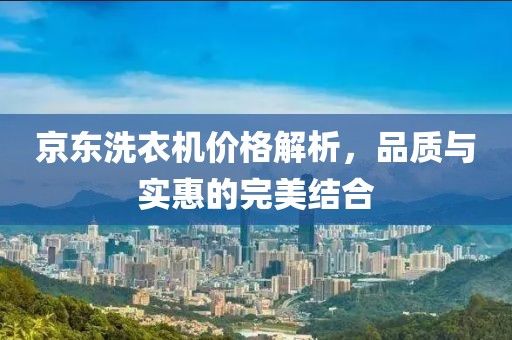 京東洗衣機(jī)價(jià)格解析，品質(zhì)與實(shí)惠的完美結(jié)合