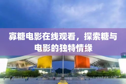 寡糖電影在線觀看,探索糖與電影的獨(dú)特情緣