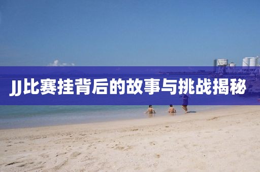 JJ比賽掛背后的故事與挑戰(zhàn)揭秘
