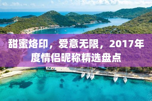 甜蜜烙印，愛意無限，2017年度情侶昵稱精選盤點(diǎn)