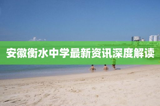 安徽衡水中學(xué)最新資訊深度解讀