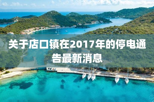 關(guān)于店口鎮(zhèn)在2017年的停電通告最新消息