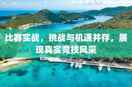 比賽實(shí)戰(zhàn)，挑戰(zhàn)與機(jī)遇并存，展現(xiàn)真實(shí)競技風(fēng)采
