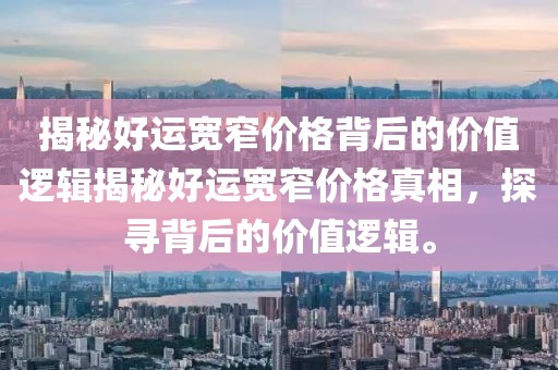 揭秘好運寬窄價格背后的價值邏輯揭秘好運寬窄價格真相，探尋背后的價值邏輯。