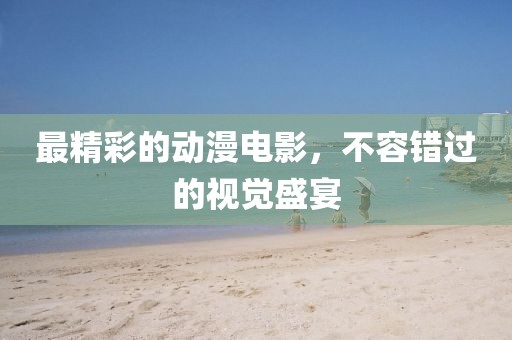 最精彩的動漫電影，不容錯過的視覺盛宴