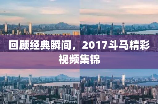 回顧經(jīng)典瞬間，2017斗馬精彩視頻集錦