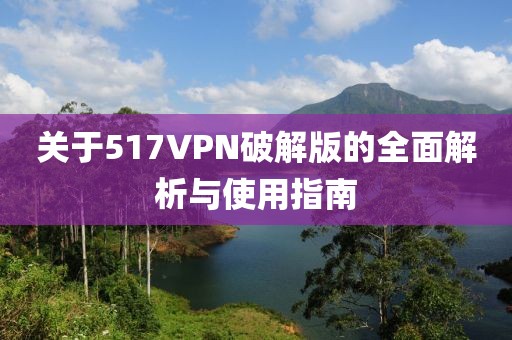 關(guān)于517VPN破解版的全面解析與使用指南