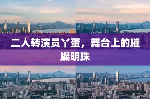 二人轉(zhuǎn)演員丫蛋，舞臺(tái)上的璀璨明珠