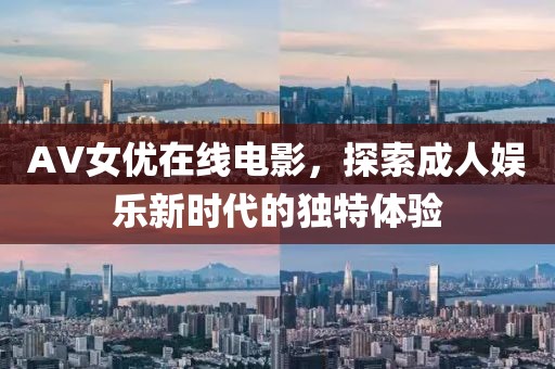 AV女優(yōu)在線電影，探索成人娛樂新時代的獨特體驗