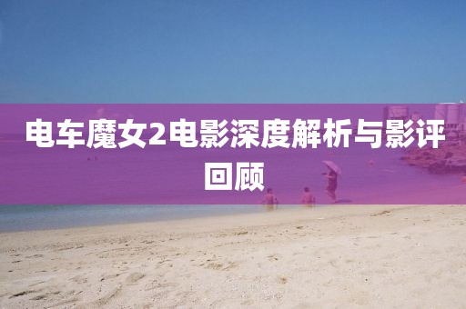 電車魔女2電影深度解析與影評(píng)回顧