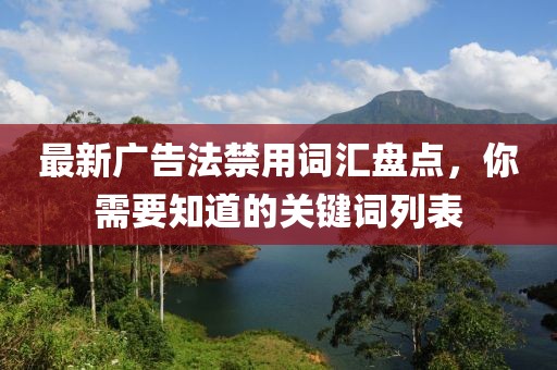 最新廣告法禁用詞匯盤點，你需要知道的關鍵詞列表