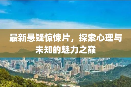 最新懸疑驚悚片，探索心理與未知的魅力之巔