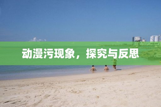 動(dòng)漫污現(xiàn)象，探究與反思