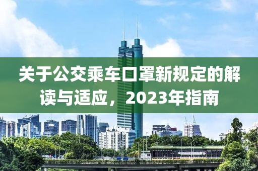 關(guān)于公交乘車口罩新規(guī)定的解讀與適應(yīng)，2023年指南