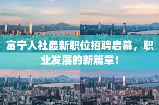 富寧人社最新職位招聘啟幕，職業(yè)發(fā)展的新篇章！