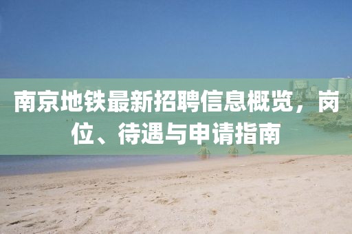 南京地鐵最新招聘信息概覽，崗位、待遇與申請指南