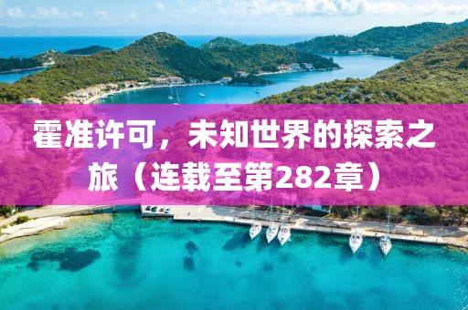 霍準許可，未知世界的探索之旅（連載至第282章）