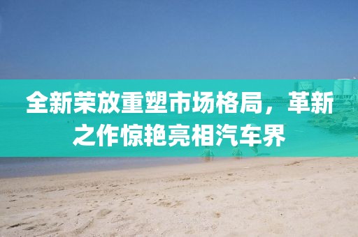 全新榮放重塑市場(chǎng)格局,革新之作驚艷亮相汽車(chē)界