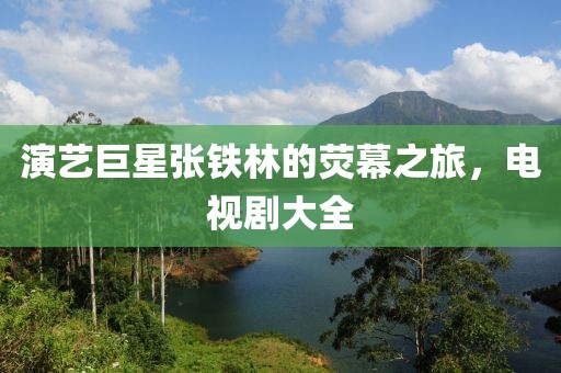 演藝巨星張鐵林的熒幕之旅,電視劇大全