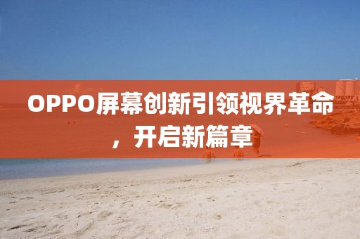 OPPO屏幕創(chuàng)新引領(lǐng)視界革命，開啟新篇章