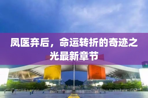 鳳醫(yī)棄后，命運轉(zhuǎn)折的奇跡之光最新章節(jié)