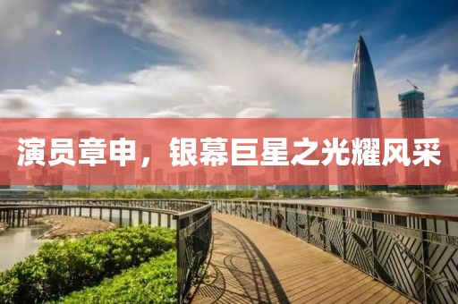 演員章申,銀幕巨星之光耀風采