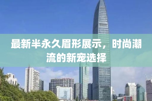 最新半永久眉形展示，時(shí)尚潮流的新寵選擇